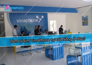 Làm lại sim VinaPhone tại Đà Nẵng ở đâu?