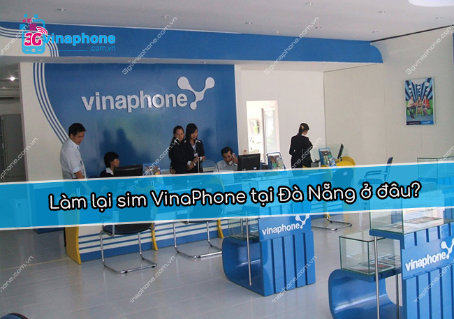 Làm lại sim VinaPhone tại Đà Nẵng ở đâu? Làm lại sim VinaPhone tại Đà Nẵng ở đâu?