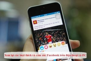 cach xem lai cac luot thich va cam xuc facebook tren dien thoai va pc