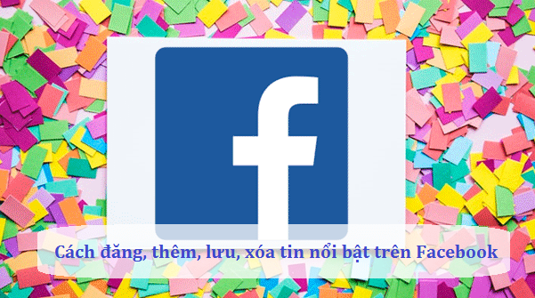 cach dang them luu xoa tin noi bat tren facebook cach dang them luu xoa tin noi bat tren facebook